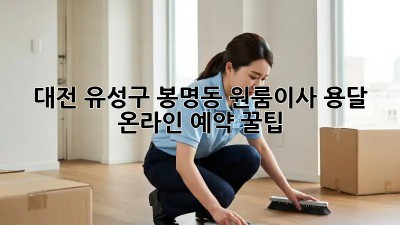 대전 유성구 봉명동 원룸이사 용달 온라인 예약 꿀팁! ✨
