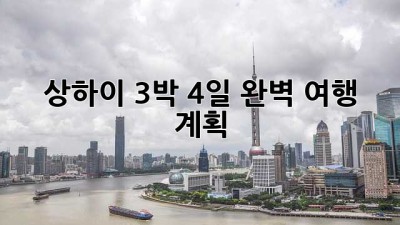 상하이 3박 4일: 완벽 여행 계획