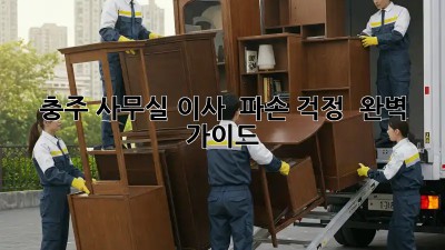 충주 사무실 이사 🚚📦 파손 걱정 🚫 완벽 가이드
